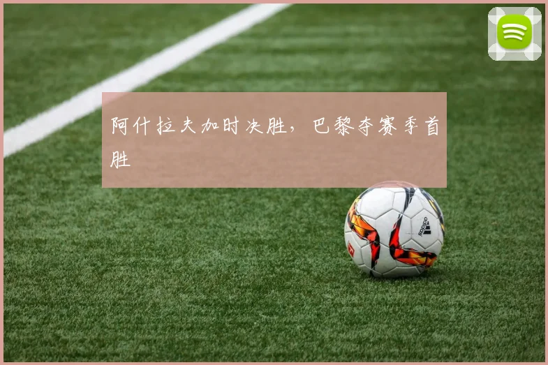 阿什拉夫加时决胜,巴黎夺赛季首胜