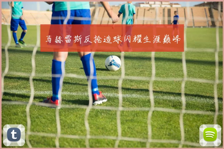 马赫雷斯反抢造球闪耀生涯巅峰