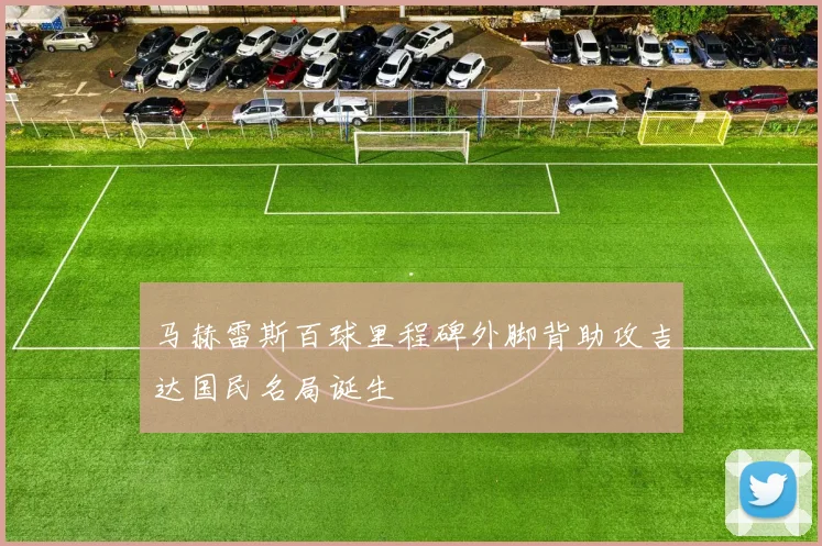 马赫雷斯百球里程碑外脚背助攻吉达国民名局诞生