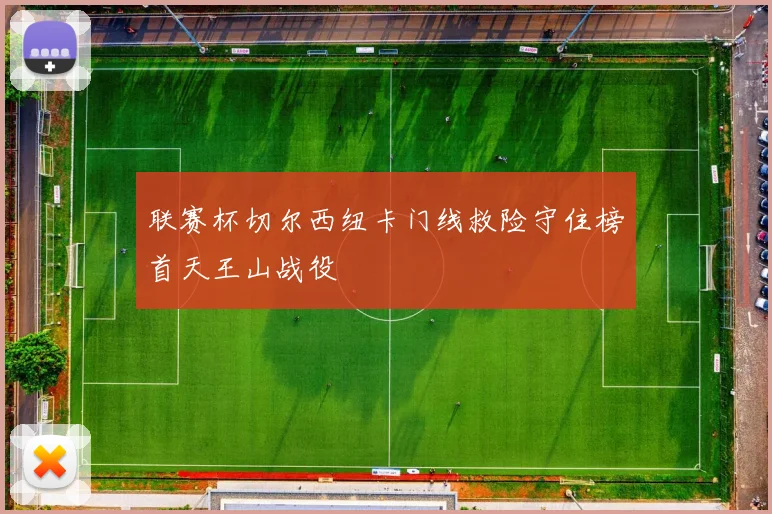 联赛杯切尔西纽卡门线救险守住榜首天王山战役