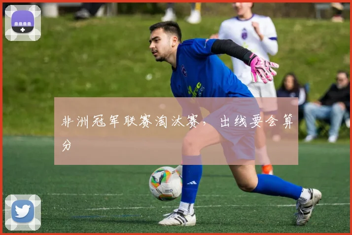 非洲冠军联赛淘汰赛，出线要会算分