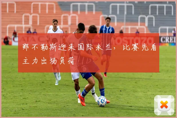 那不勒斯迎来国际米兰，比赛先看主力出场负荷