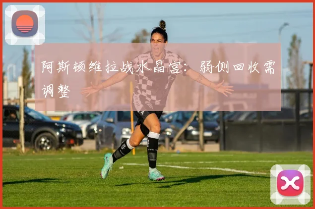 阿斯顿维拉战水晶宫:弱侧回收需调整