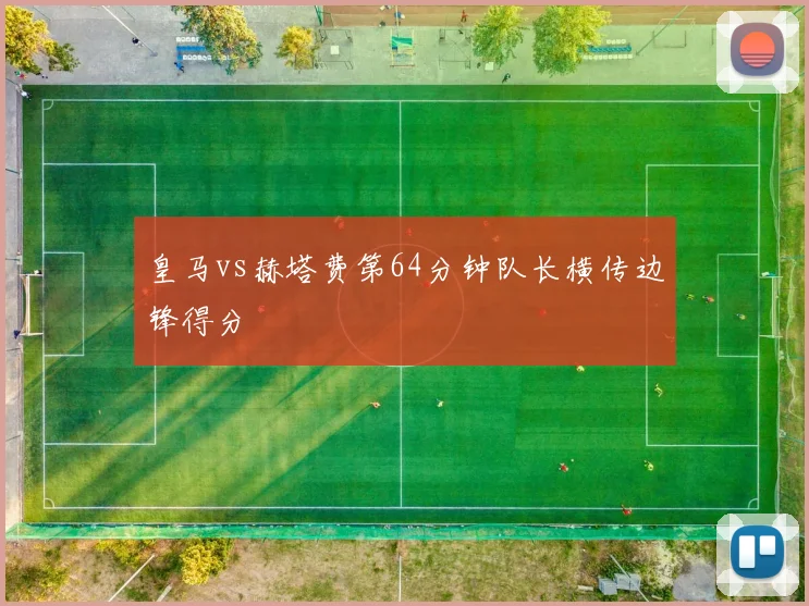 皇马vs赫塔费第64分钟队长横传边锋得分